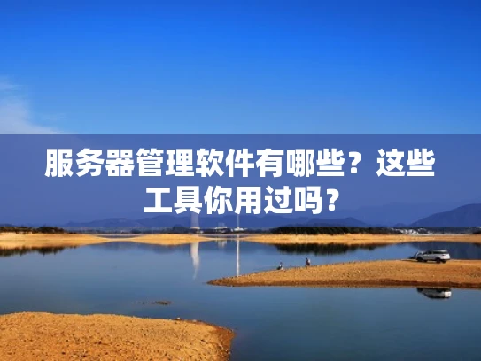 服务器管理软件有哪些？这些工具你用过吗？