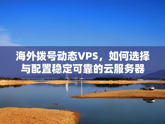 海外拨号动态VPS，如何选择与配置稳定可靠的云服务器