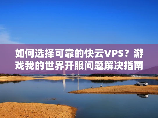 如何选择可靠的快云VPS？游戏我的世界开服问题解决指南