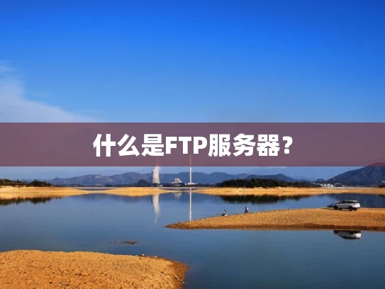 什么是FTP服务器？