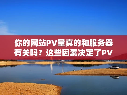 你的网站PV量真的和服务器有关吗？这些因素决定了PV的涨跌