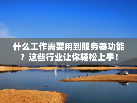 什么工作需要用到服务器功能？这些行业让你轻松上手！