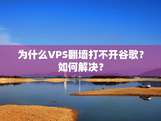 为什么VPS翻墙打不开谷歌？如何解决？