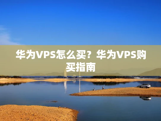 华为VPS怎么买？华为VPS购买指南