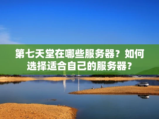 第七天堂在哪些服务器？如何选择适合自己的服务器？