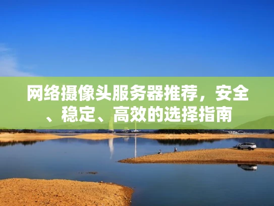 网络摄像头服务器推荐，安全、稳定、高效的选择指南
