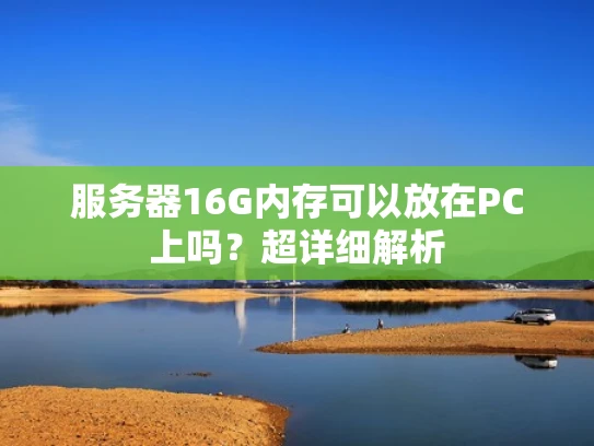 服务器16G内存可以放在PC上吗？超详细解析
