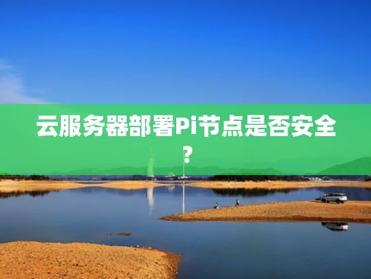 云服务器部署Pi节点是否安全？