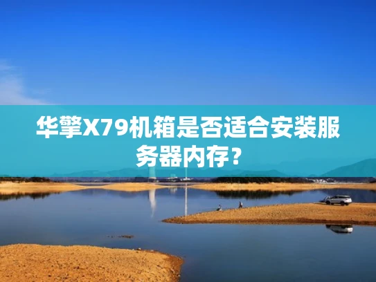 华擎X79机箱是否适合安装服务器内存？
