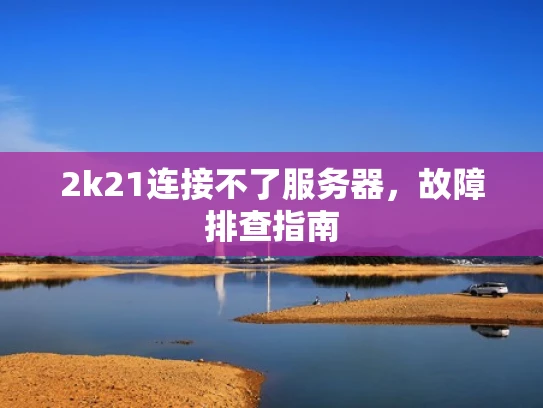 2k21连接不了服务器，故障排查指南