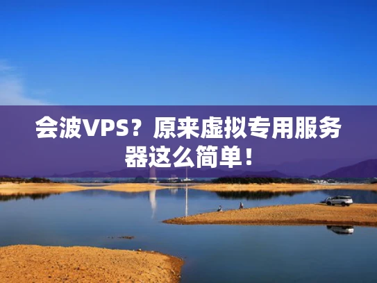 会波VPS？原来虚拟专用服务器这么简单！