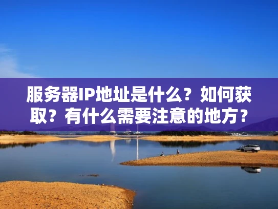 服务器IP地址是什么？如何获取？有什么需要注意的地方？