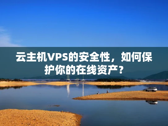 云主机VPS的安全性，如何保护你的在线资产？