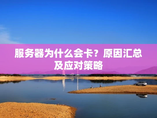 服务器为什么会卡？原因汇总及应对策略