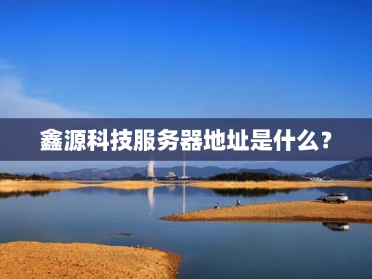 鑫源科技服务器地址是什么？