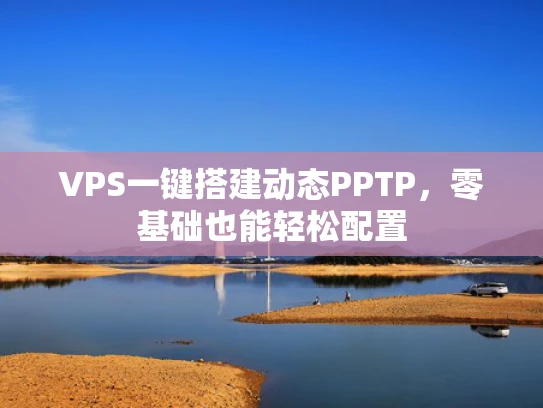 VPS一键搭建动态PPTP，零基础也能轻松配置