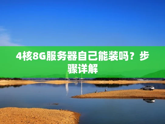 4核8G服务器自己能装吗？步骤详解