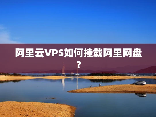 阿里云VPS如何挂载阿里网盘？
