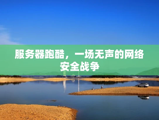 服务器跑酷，一场无声的网络安全战争