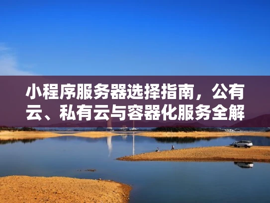 小程序服务器选择指南，公有云、私有云与容器化服务全解析