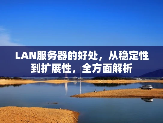 LAN服务器的好处，从稳定性到扩展性，全方面解析