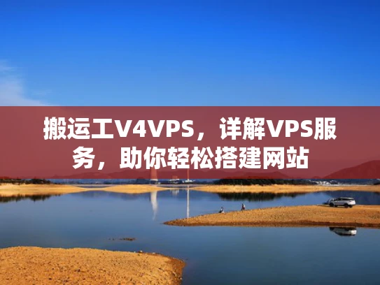 搬运工V4VPS，详解VPS服务，助你轻松搭建网站