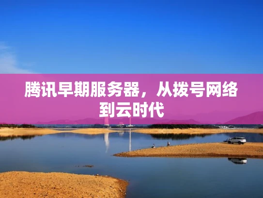 腾讯早期服务器，从拨号网络到云时代