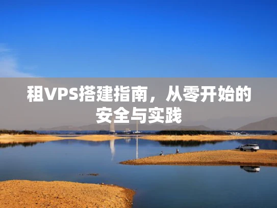 租VPS搭建指南，从零开始的安全与实践
