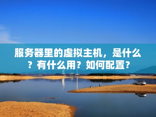 服务器里的虚拟主机，是什么？有什么用？如何配置？