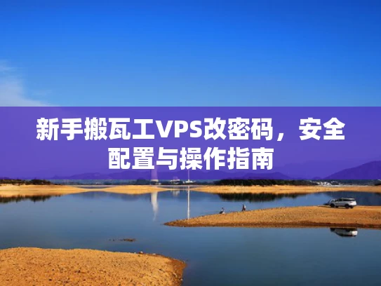 新手搬瓦工VPS改密码，安全配置与操作指南