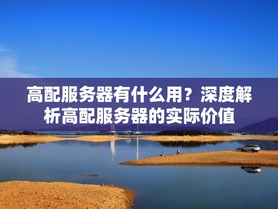 高配服务器有什么用？深度解析高配服务器的实际价值