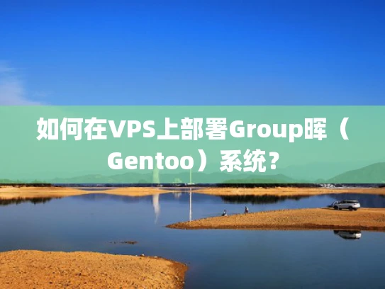 如何在VPS上部署Group晖（Gentoo）系统？