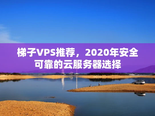 梯子VPS推荐，2020年安全可靠的云服务器选择