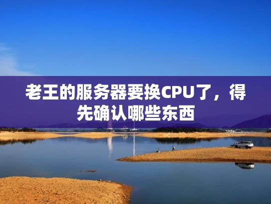 老王的服务器要换CPU了，得先确认哪些东西
