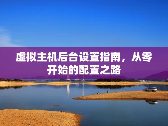 虚拟主机后台设置指南，从零开始的配置之路