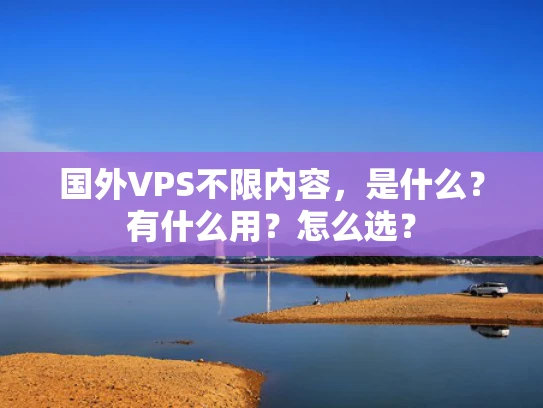 国外VPS不限内容，是什么？有什么用？怎么选？