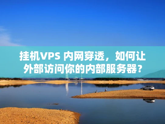 挂机VPS 内网穿透，如何让外部访问你的内部服务器？