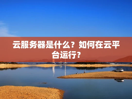 云服务器是什么？如何在云平台运行？
