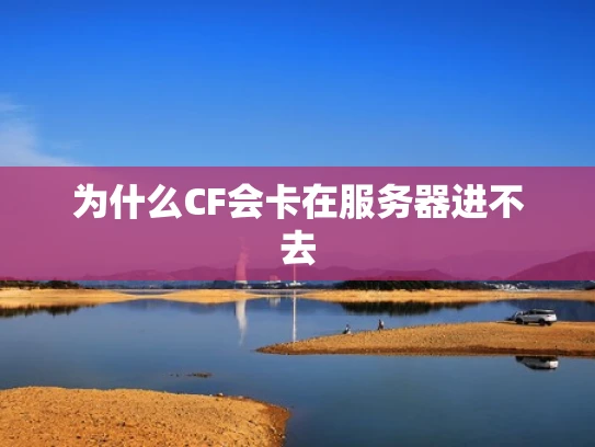 为什么CF会卡在服务器进不去
