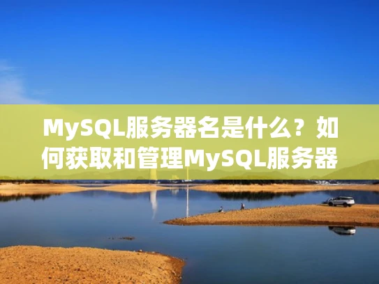 MySQL服务器名是什么？如何获取和管理MySQL服务器名？