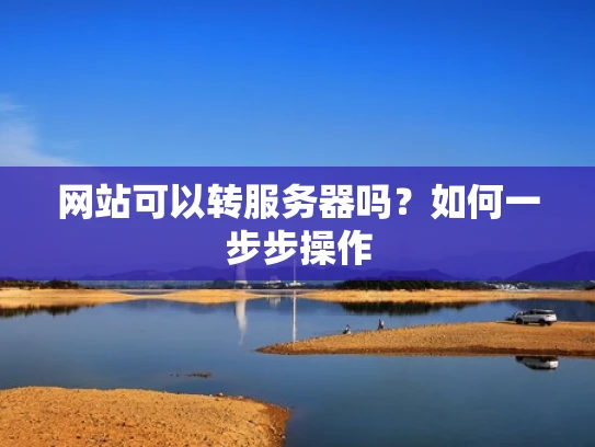网站可以转服务器吗？如何一步步操作