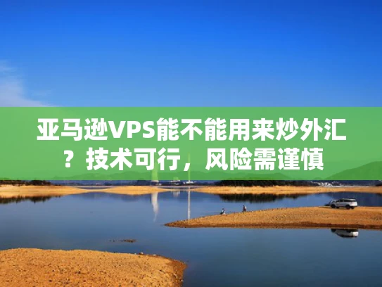 亚马逊VPS能不能用来炒外汇？技术可行，风险需谨慎