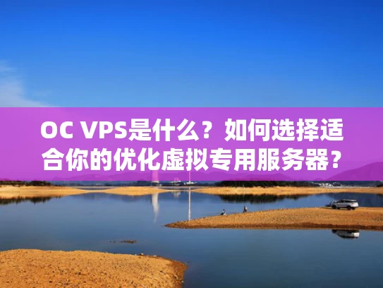 OC VPS是什么？如何选择适合你的优化虚拟专用服务器？