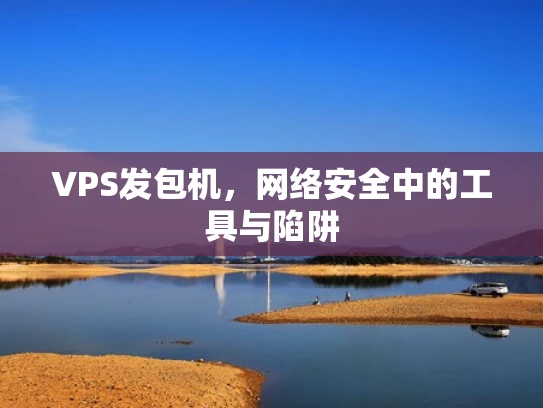 VPS发包机，网络安全中的工具与陷阱