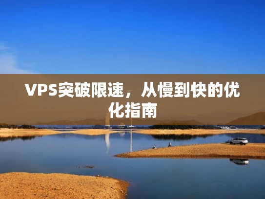 VPS突破限速，从慢到快的优化指南