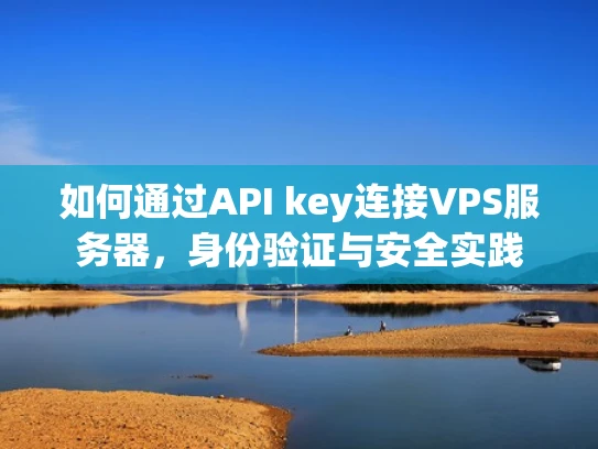 如何通过API key连接VPS服务器，身份验证与安全实践