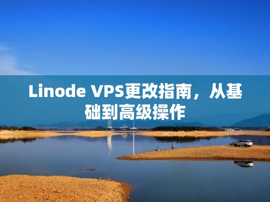 Linode VPS更改指南，从基础到高级操作