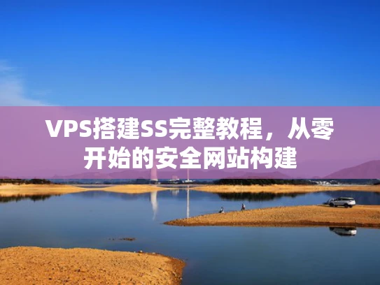 VPS搭建SS完整教程，从零开始的安全网站构建