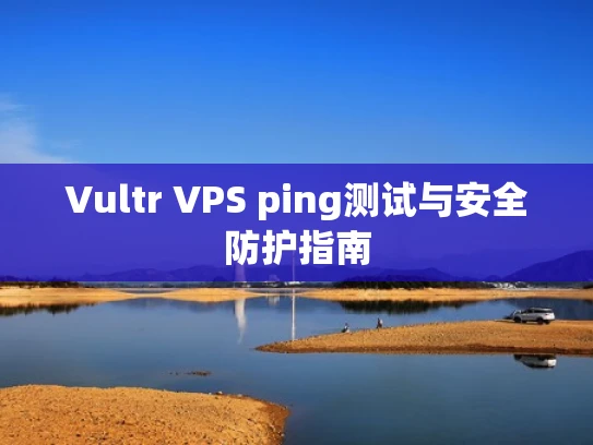Vultr VPS ping测试与安全防护指南