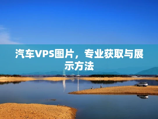 汽车VPS图片，专业获取与展示方法